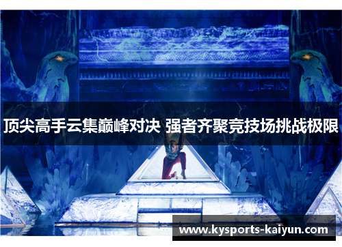 顶尖高手云集巅峰对决 强者齐聚竞技场挑战极限