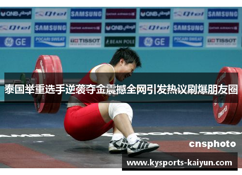 泰国举重选手逆袭夺金震撼全网引发热议刷爆朋友圈