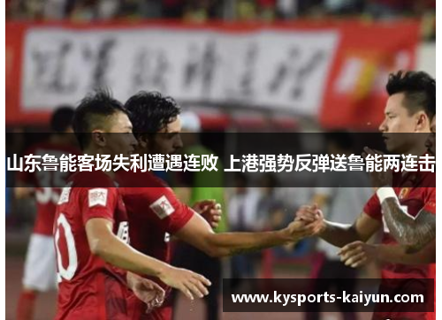 山东鲁能客场失利遭遇连败 上港强势反弹送鲁能两连击