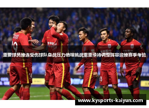 重要球员接连受伤球队备战压力倍增挑战重重亟待调整阵容迎接赛季考验