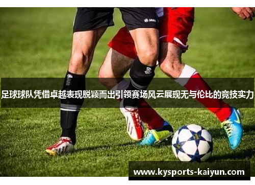 足球球队凭借卓越表现脱颖而出引领赛场风云展现无与伦比的竞技实力