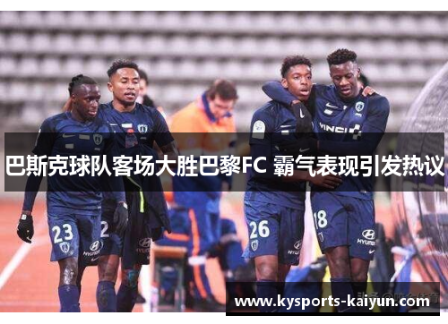 巴斯克球队客场大胜巴黎FC 霸气表现引发热议