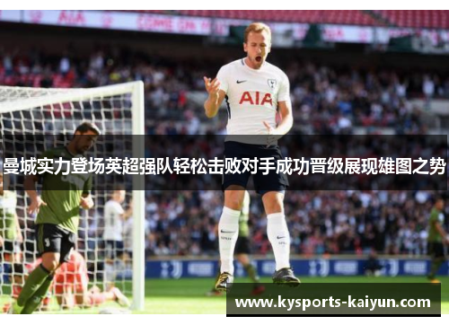 曼城实力登场英超强队轻松击败对手成功晋级展现雄图之势