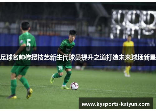 足球名帅传授技艺新生代球员提升之道打造未来球场新星