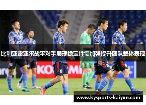 比利亚雷亚尔战平对手展现稳定性需加强提升团队整体表现